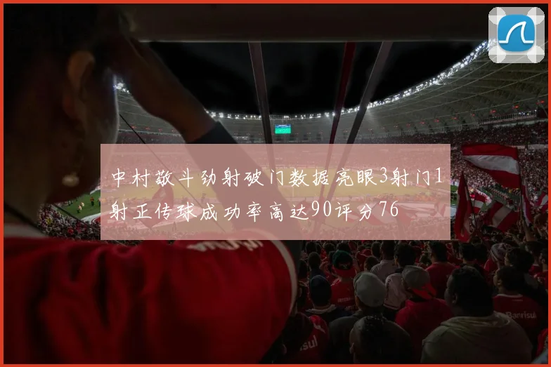 中村敬斗劲射破门数据亮眼3射门1射正传球成功率高达90评分76
