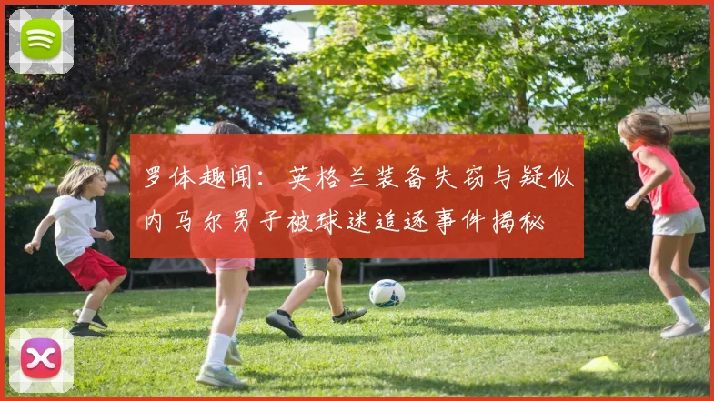 罗体趣闻：英格兰装备失窃与疑似内马尔男子被球迷追逐事件揭秘