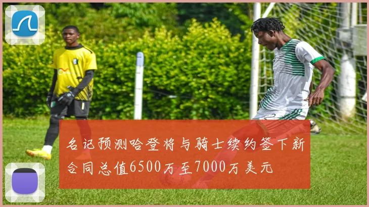 名记预测哈登将与骑士续约签下新合同总值6500万至7000万美元