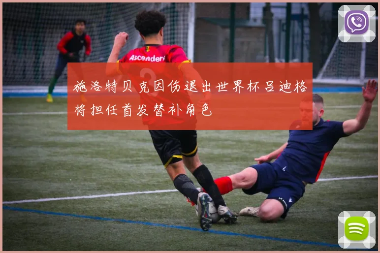 施洛特贝克因伤退出世界杯吕迪格将担任首发替补角色