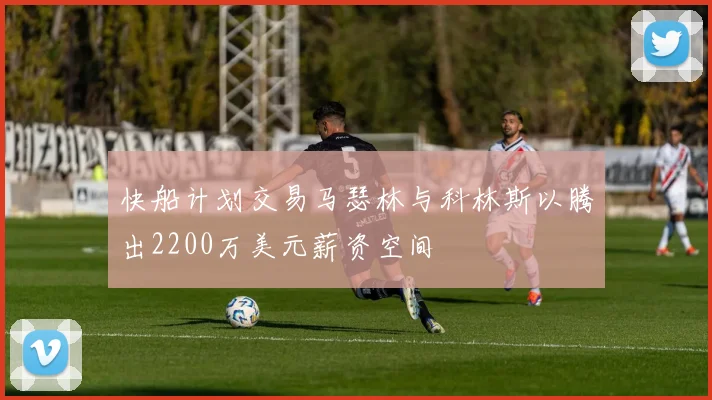 快船计划交易马瑟林与科林斯以腾出2200万美元薪资空间
