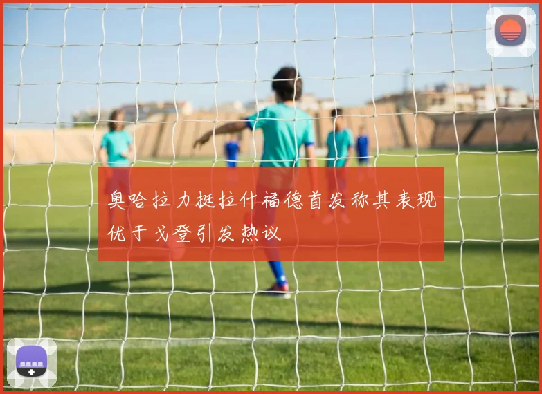 奥哈拉力挺拉什福德首发称其表现优于戈登引发热议